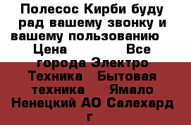 Полесос Кирби буду рад вашему звонку и вашему пользованию. › Цена ­ 45 000 - Все города Электро-Техника » Бытовая техника   . Ямало-Ненецкий АО,Салехард г.